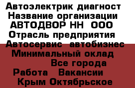 Автоэлектрик-диагност › Название организации ­ АВТОДВОР-НН, ООО › Отрасль предприятия ­ Автосервис, автобизнес › Минимальный оклад ­ 25 000 - Все города Работа » Вакансии   . Крым,Октябрьское